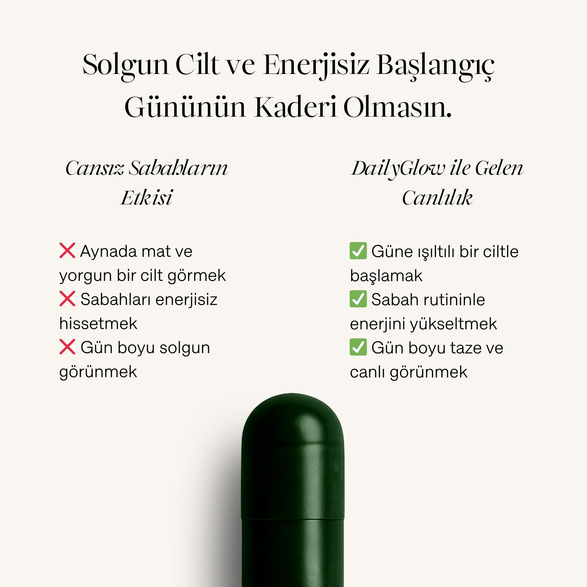 DailyGlow takviyesinin etkilerini gösteren karşılaştırma görseli. Cansız sabahların mat cilt ve enerjisizlik gibi etkileri ile DailyGlow kullanımı sonrası güne ışıltılı bir ciltle başlamak ve enerjiyi yükseltmek gibi olumlu değişimler listeleniyor.