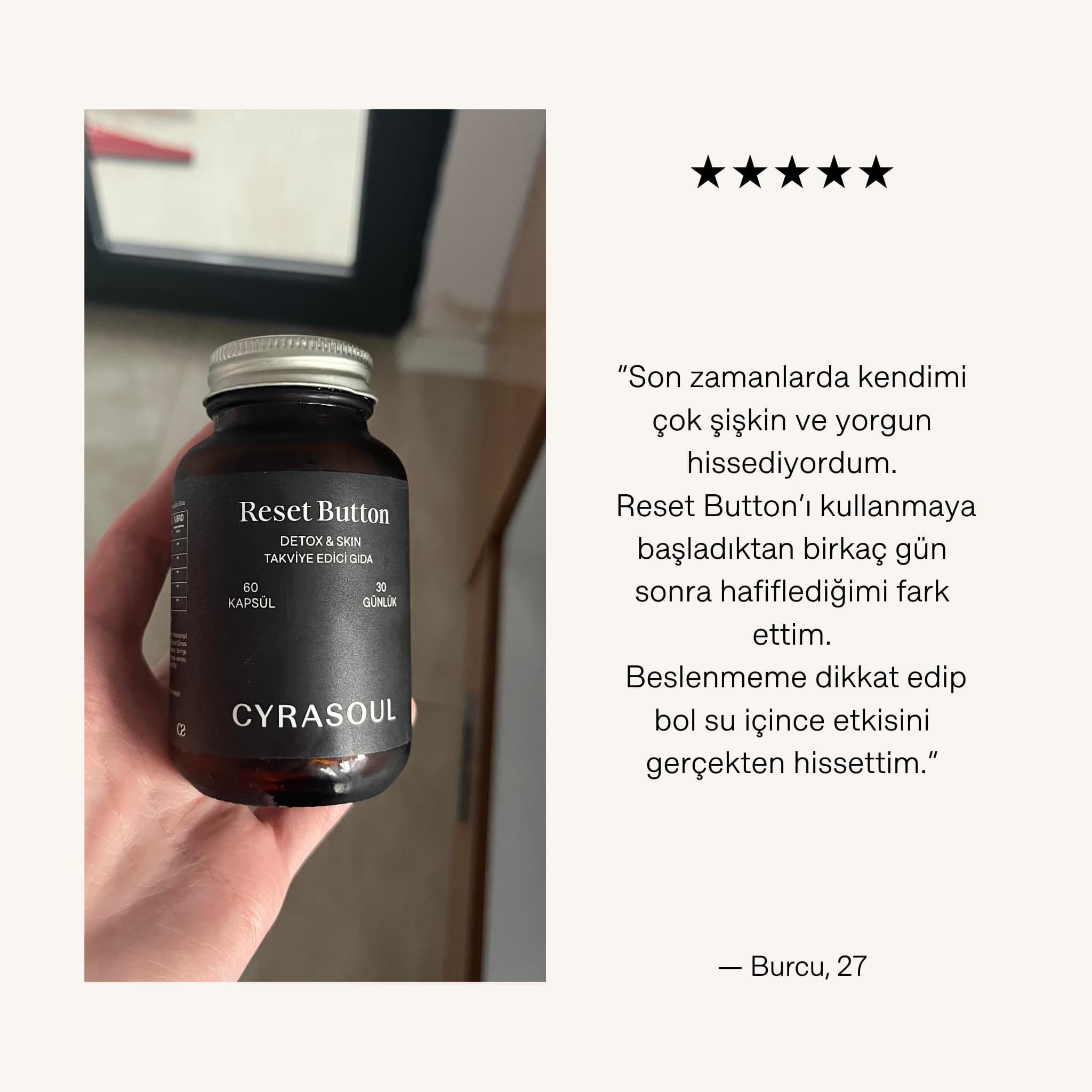 Bir müşterinin elinde Cyrasoul Reset Button ürün şişesini tuttuğu fotoğraf. Görselde, Burcu (27) isimli kullanıcının ürün sayesinde kendini daha hafif hissettiği hakkındaki yorumu ve beş yıldızlı değerlendirmesi bulunuyor.